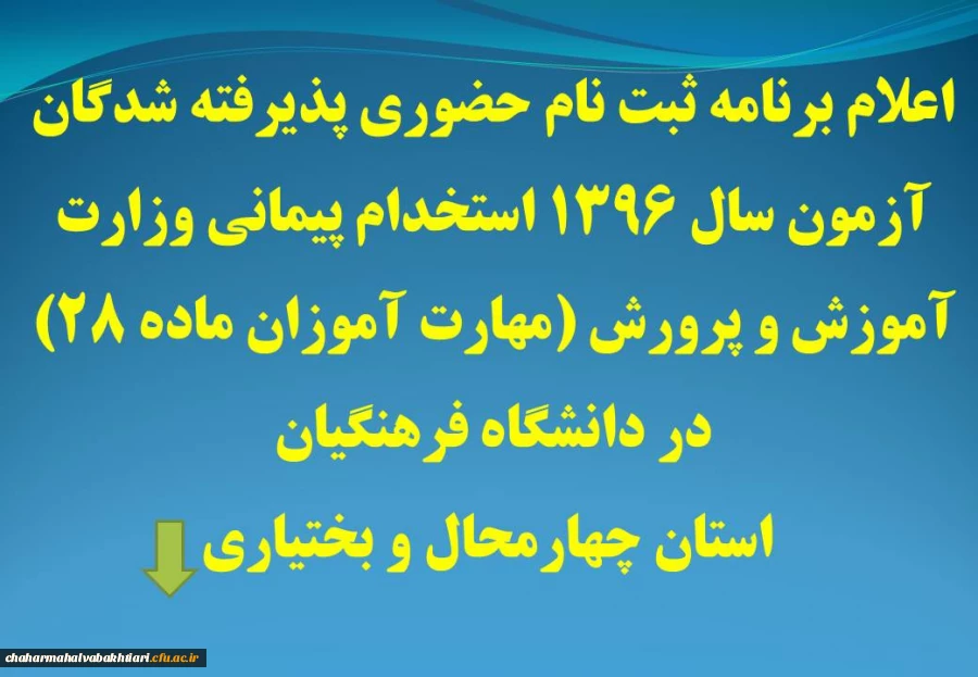 اعلام برنامه ثبت نام حضوری پذیرفته شدگان آزمون سال 1396 استخدام پیمانی وزارت آموزش و پرورش (مهارت آموزان ماده 28) در دانشگاه فرهنگیان استان چهارمحال و بختیاری-  در  قسمت اطلاعیه